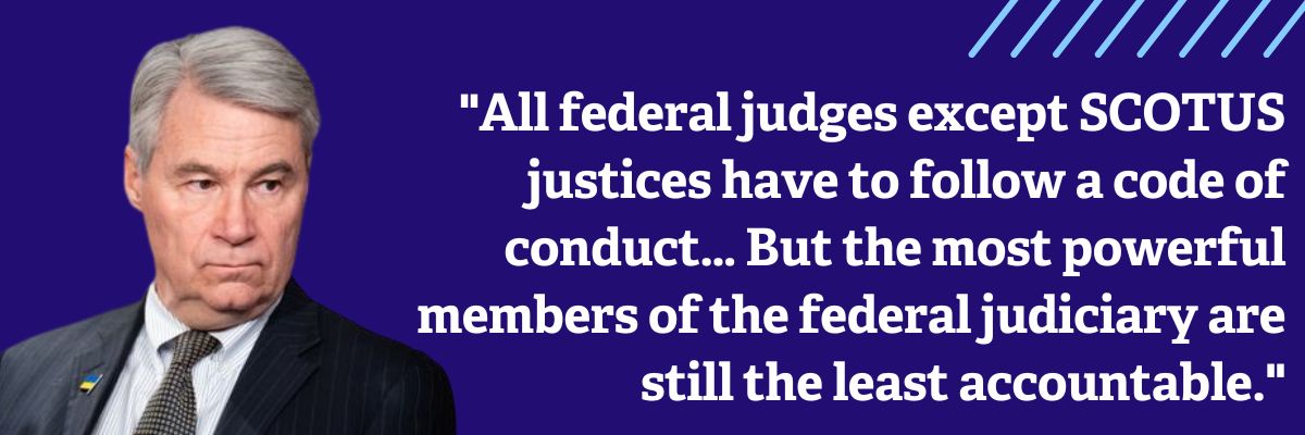 Sheldon Whitehouse: All federal judges except SCOTUS justices have to follow a code of conduct… But the most powerful members of the federal judiciary are still the least accountable.
