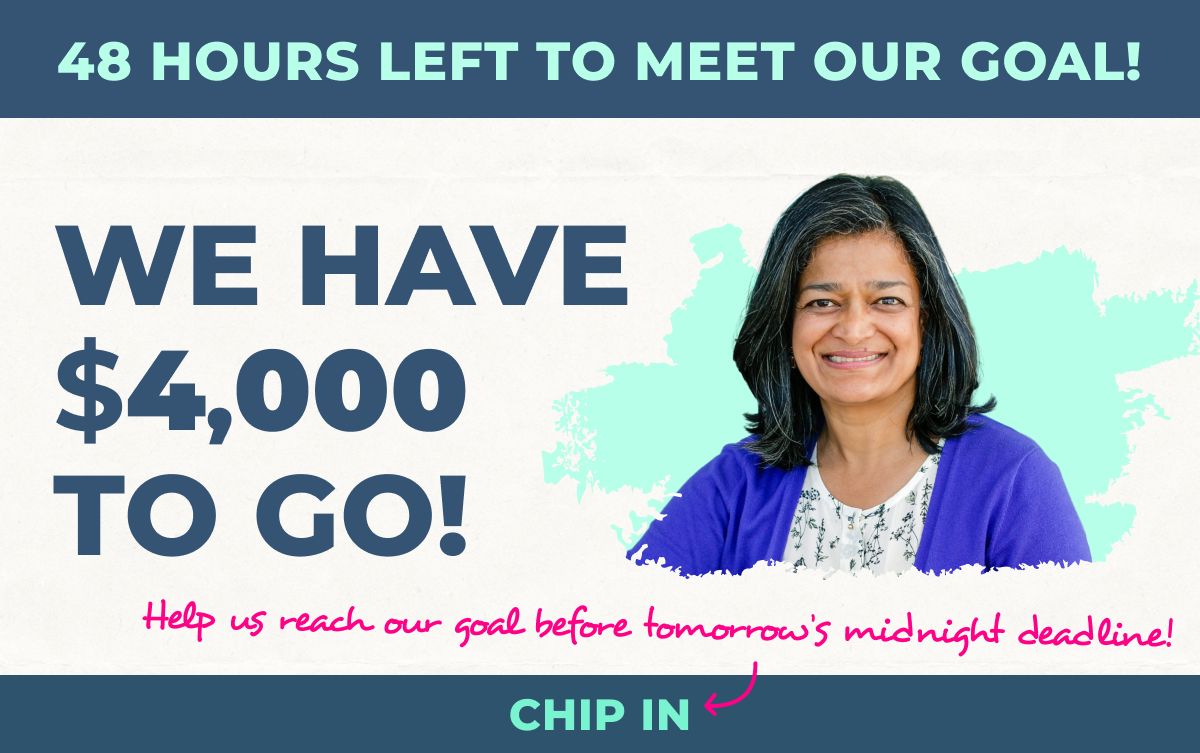 An image of Pramila Jayapal smiling alongside the text: "48 hours left to reach our goal! We have $4,000 to go! Help us reach our goal before tomorrow's midnight deadline!"
