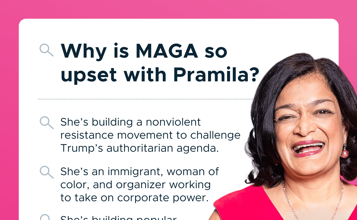 Why is MAGA so upset with Pramila? She's building a nonviolent resistance movement to challenge Trump's authoritarian agenda. She's an immigrant, woman of color, and organizer working to take on corporate power.