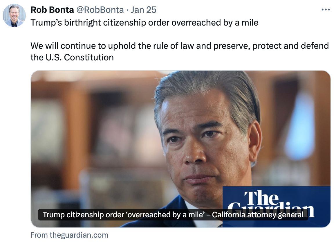 A screenshot of a post on X from Rob Bonta: 'Trump's birthright citizenship order overreached by a mile. We will continue to uphold the rule of law and preserve, protect, and defend the U.S. Constitution'.
