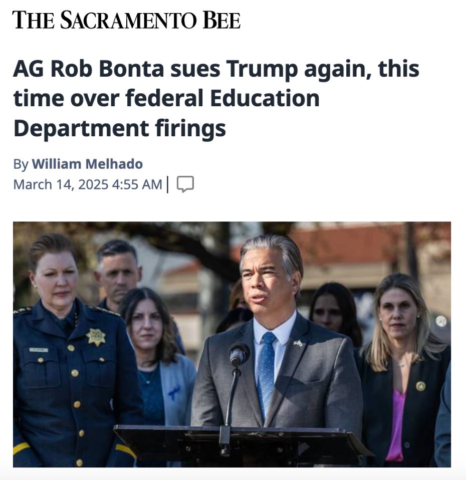 An image of a headline from The Sacramento Bee reading 'AG Rob Bonta sues Trump again, this time over federal Education Department firings. By William Melhado. March 14, 2025 4:55 AM'. It includes an image of Rob Bonta speaking at a podium.