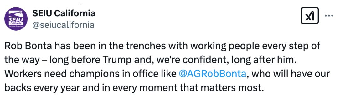 Tweet by SEIU California: Rob Bonta has been in the trenches with working people every step of the way — long before Trump, and, we’re confident, long after him. Workers need champions in office like @AGRobBonta, who will have our backs every year and in every moment that matters most.