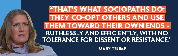 That's what sociopaths do: they co-opt others and use them toward their own ends - ruthlessly and efficiently, with no tolerance for dissent or resistance. - Mary Trump