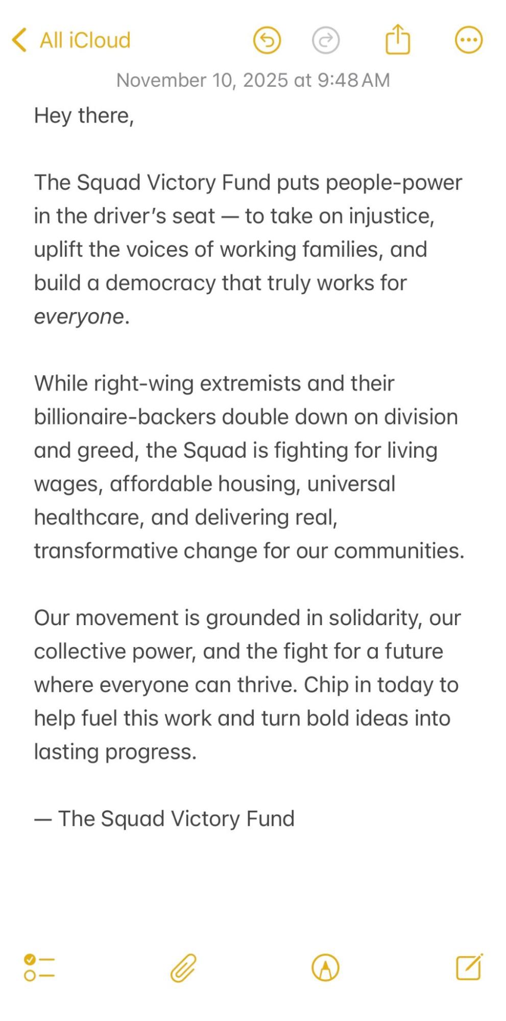 Hey there, The Squad Victory Fund puts people-power in the driver’s seat — to take on injustice, uplift the voices of working families, and build a democracy that truly works for everyone. While right-wing extremists and their billionaire-backers double down on division and greed, the Squad is fighting for living wages, affordable housing, universal healthcare, and delivering real, transformative change for our communities. Our movement is grounded in solidarity, our collective power, and the fight for a future where everyone can thrive. Chip in today to help fuel this work and turn bold ideas into lasting progress. — The Squad Victory Fund