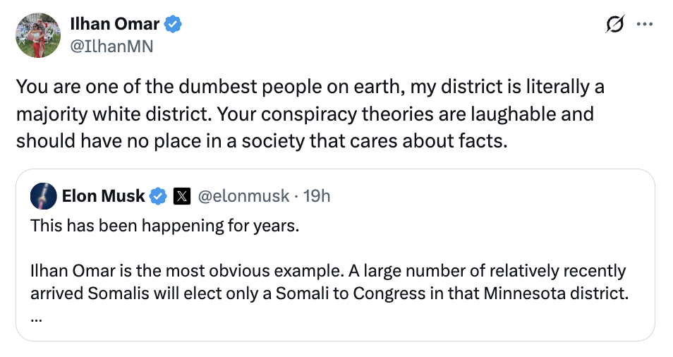 Ilhan Omar responding to Elon Musk's tweet: 'You are one of the dumbest people on earth, my district is literally a majority white district. Your conspiracy theories are laughable and should have no place in a society that cares about facts.'