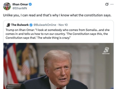 Trump on Ilhan Omar: 'I look at someone who comes from Somalia... and she comes in and tells us how to run our country. 'The Constitution says this, the Constitution says that.' The whole thing is crazy.' Ilhan Omar's response: 'Unlike you, I can read and that's why I know what the Constitution says.'