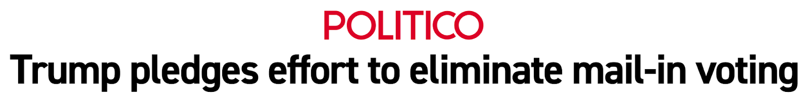 A headline from Politico: Trump pledges effort to eliminate mail-in voting