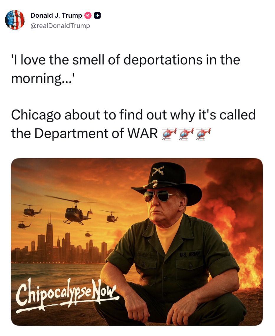 A post on Truth Social from Donald Trump reading ''I love the smell of deportations in the morning...' Chicago about to find out why it's called the Department of WAR 🚁🚁🚁'. It includes a picture of Trump in a military uniform kneeling in front the Chicago skyline with flames in the background and helicopters flying overhead. Text on the image reads 'Chipocalypse Now'.