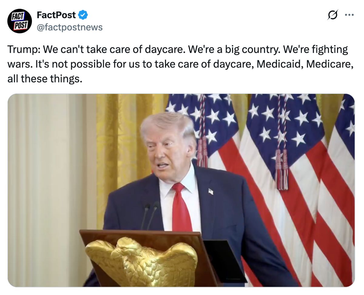 A screenshot of a post on X from @FactPostNews: 'Trump: We can't take care of daycare. We're a big country. We're fighting wars. It's not possible for us to take care of daycare, Medicaid, Medicare, all these things.' It includes a screenshot from a video of Donald Trump speaking at a podium.