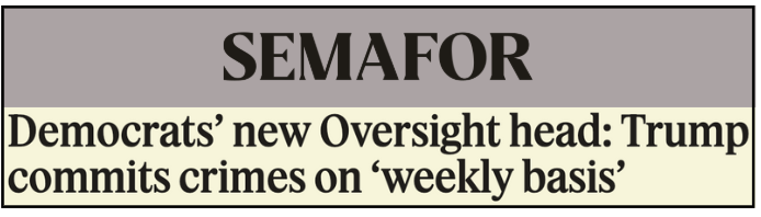 SEMAFOR: Democrats' new Oversight head: Trump commits crimes on 'weekly basis'.