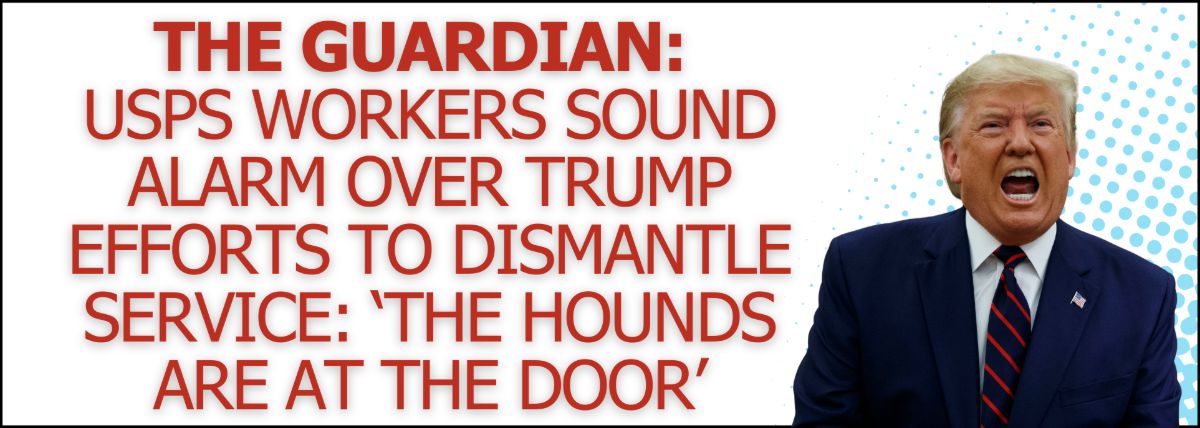 The Guardian: USPS workers sound alarm over Trump efforts to dismantle service: ‘The hounds are at the door