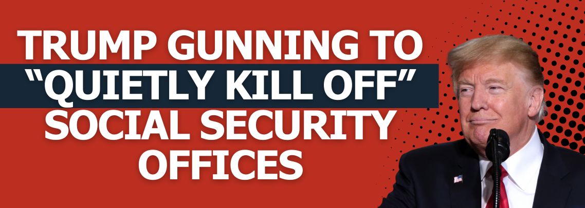 Trump Gunning to “Quietly Kill Off” Social Security Offices