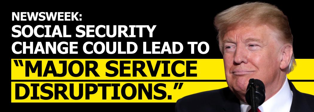 Newsweek: Social Security Change Could lead to “major service disruptions.”