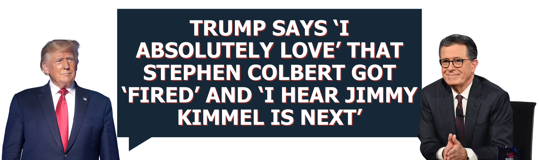 Trump Says ‘I Absolutely Love’ That Stephen Colbert Got ‘Fired’ and ‘I Hear Jimmy Kimmel Is Next’