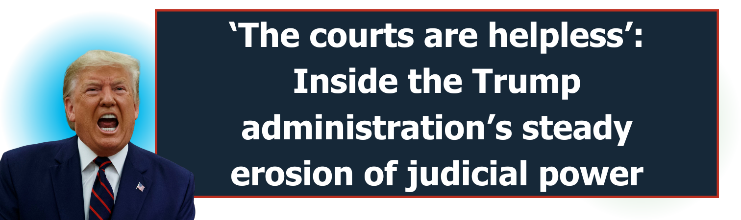 ‘The courts are helpless’: Inside the Trump administration’s steady erosion of judicial power