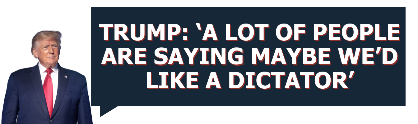 Trump: ‘A Lot of People Are Saying Maybe We’d Like a Dictator’