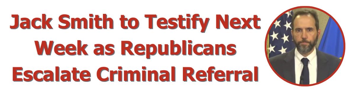 Graphic: Jack Smith to Testify Next Week as Republicans Escalate Criminal Referral/Photo of Jack Smith