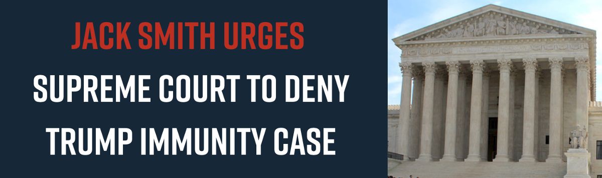 Jack Smith Urges Supreme Court to Deny Trump Immunity Case