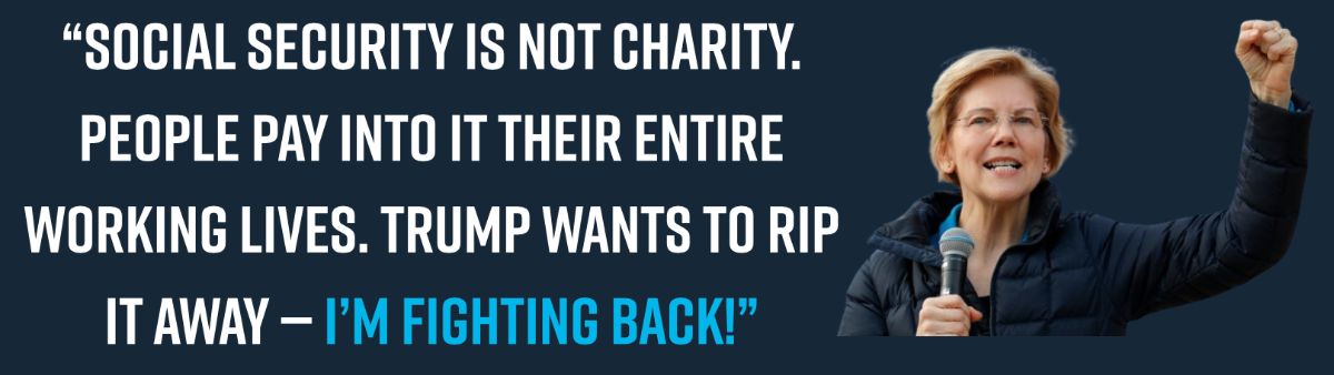 “Social Security is not charity. People pay into it their entire working lives. Trump wants to rip it away — I’m fighting back!”