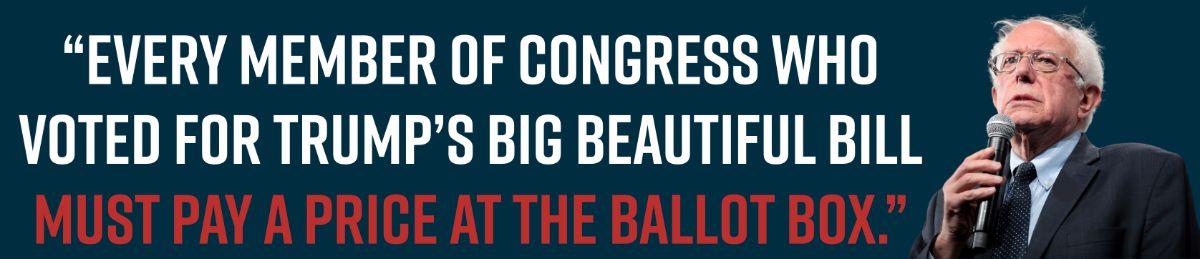 “Every Member of Congress who voted for Trump’s Big Beautiful Bill must pay a price at the ballot box.” - Bernie Sanders