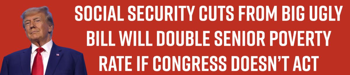 Social Security cuts from Big Ugly Bill will DOUBLE senior poverty rate if Congress doesn’t act