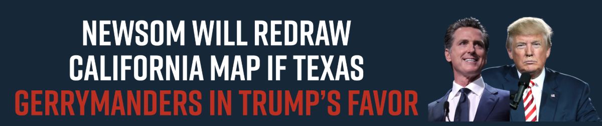 Newsom Will Redraw California Map if Texas Gerrymanders in Trump’s Favor