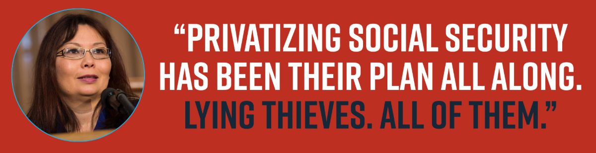 “Privatizing Social Security has been their plan all along. Lying thieves. All of them.”