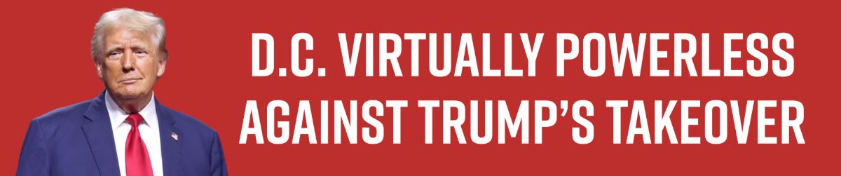 D.C. Virtually Powerless Against Trump's Takeover D.C. Virtually Powerless Against Trump's Takeover
