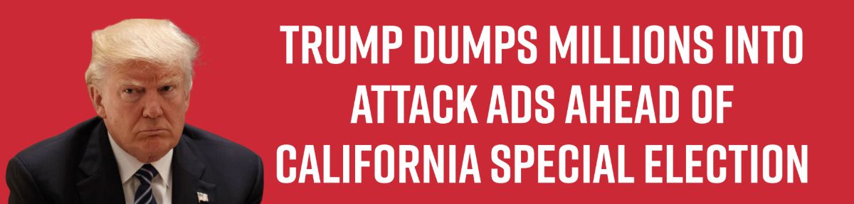 Trump Dumps Millions Into Attack Ads Ahead of California Special Election’ redistricting efforts