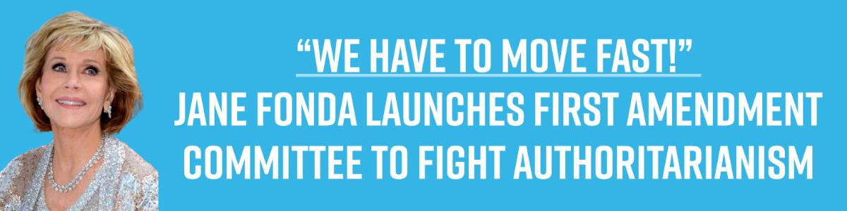 “We have to move fast!” Jane Fonda Launches First Amendment Committee to Fight Authoritarianism