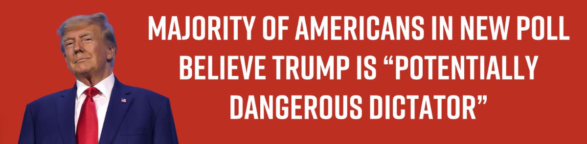 Majority of Americans in new poll believe Trump is “potentially dangerous dictator”
