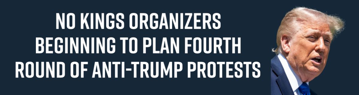 No Kings Organizers Beginning to Plan Fourth Round of Anti-Trump Protests