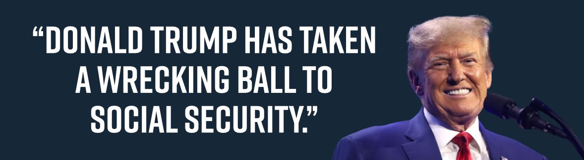“Donald Trump has taken a wrecking ball to Social Security.”