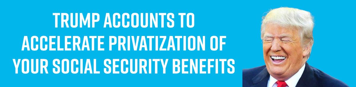 Trump Accounts To Accelerate Privatization of Your Social Security Benefits