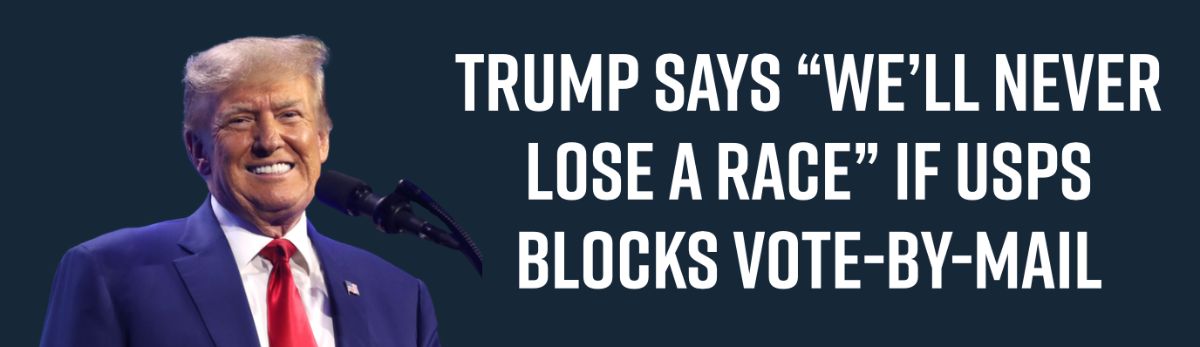Trump Says “We’ll never lose a race” if USPS Blocks Vote-By-Mail