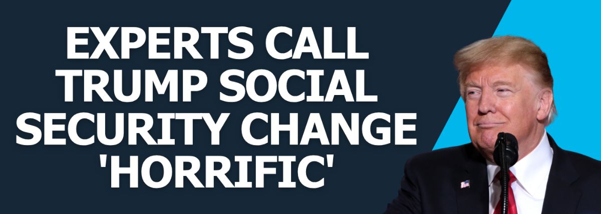 Experts Call Trump Social Security Change 'Horrific' Experts Call Trump Social Security Change 'Horrific'