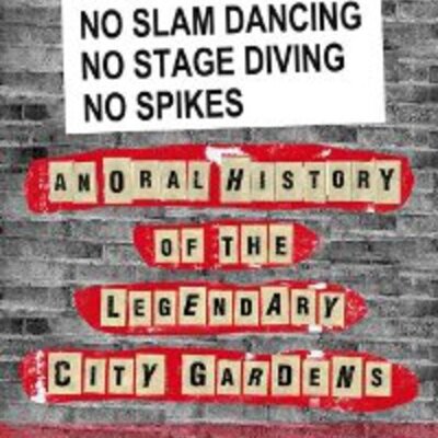 Amy Yates Wuelfling / Steven DiLodovico - No Slam Dancing, No Stage Diving, No Spikes: An Oral History of the Legendary City Gardens