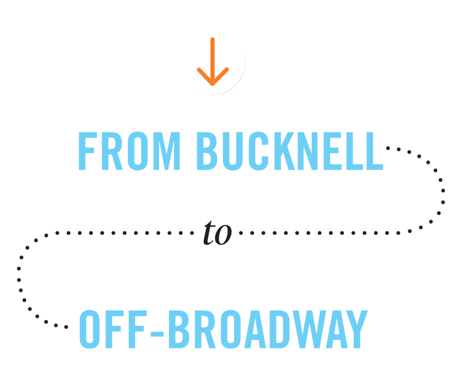 From Bucknell to Off Broadway From Bucknell to Off Broadway intro graphic