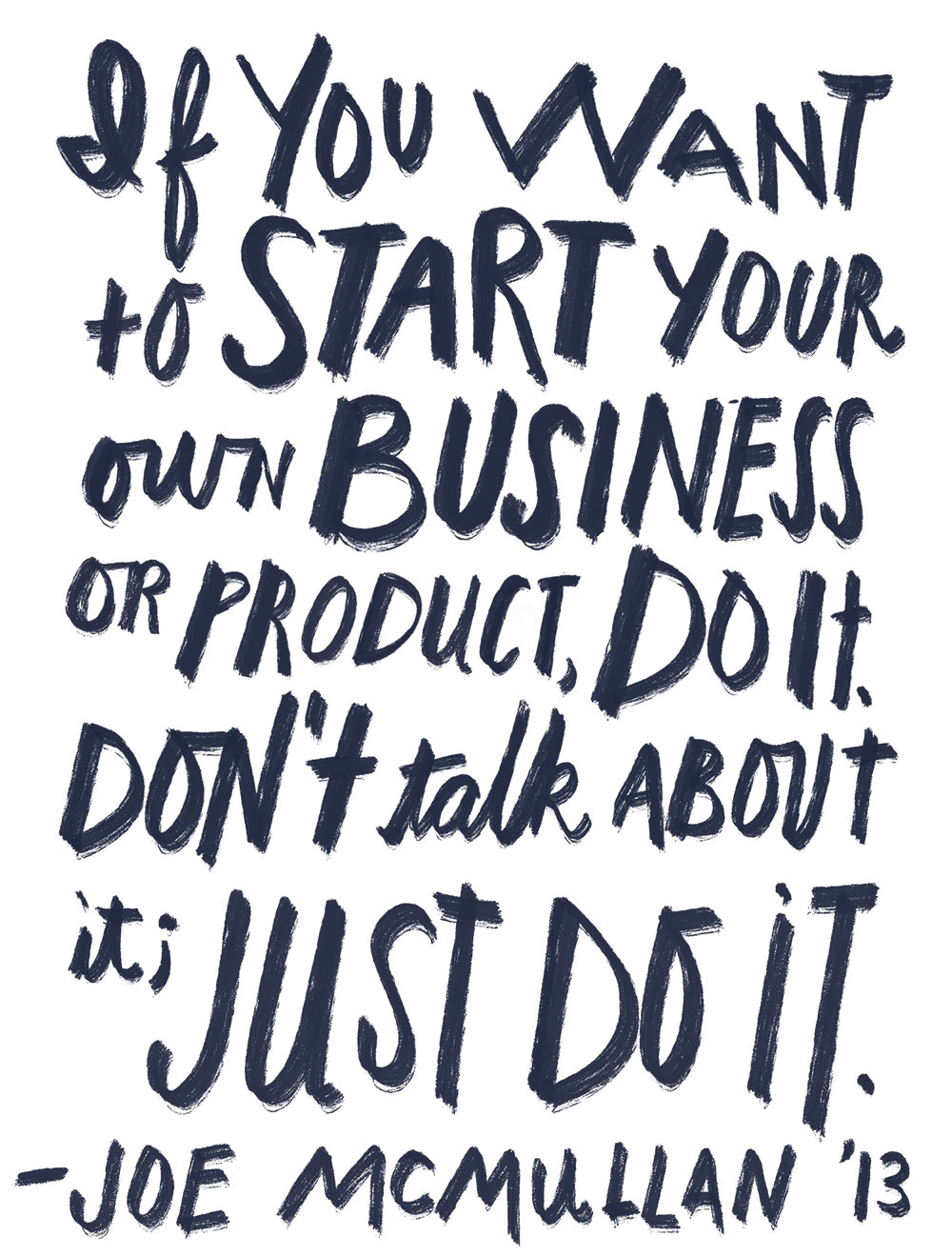Joe McMullan '13 quote If you want to start your own business or product, do it; Don't talk about it, just do it.