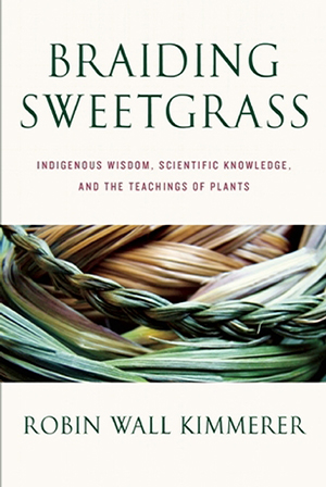 Robin Wall Kimmerer, Braiding Sweetgrass: Indigenous Wisdom, Scientific Knowledge, and the Teaching of Plants Robin Wall Kimmerer, Braiding Sweetgrass: Indigenous Wisdom, Scientific Knowledge, and the Teaching of Plants Cover