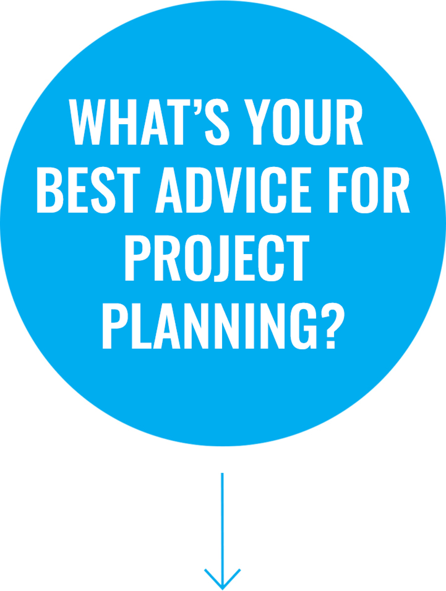 What’s your best advice for project planning?