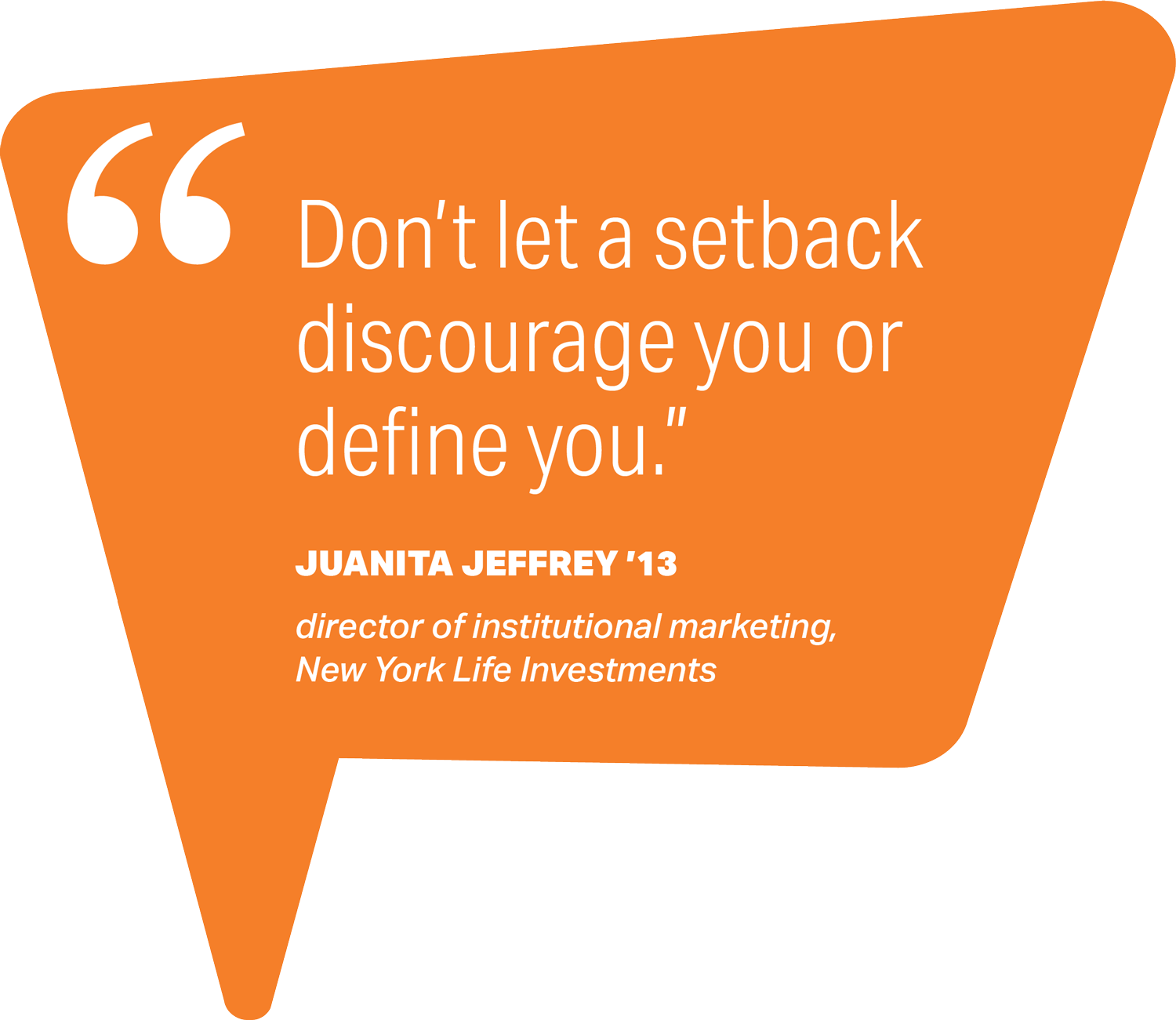 pull quote that reads Don't let a setback discourage you or define you. - Juanita Jeffrey '13, director of institutional marketing, New York Life Investments