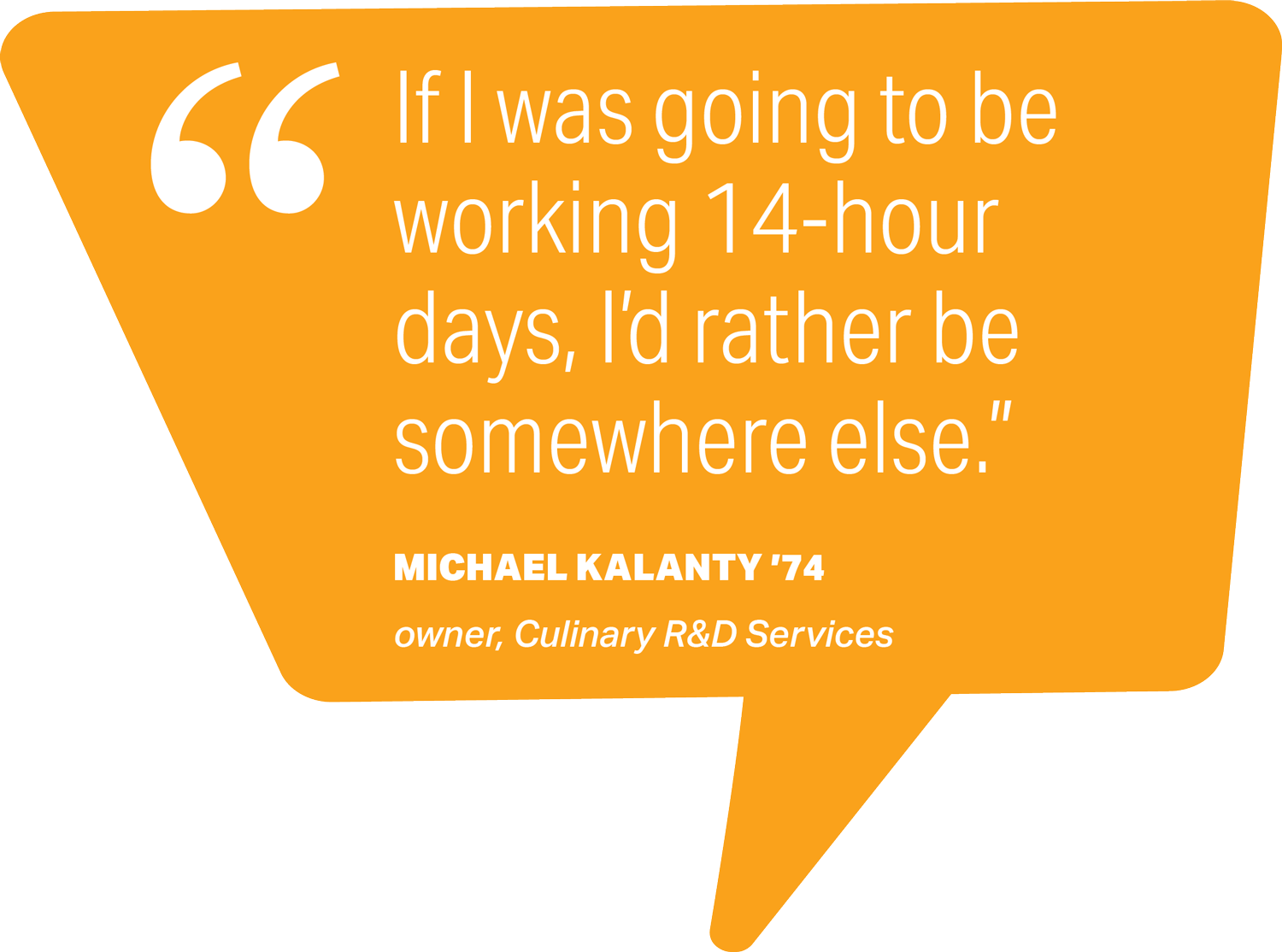 pull quote that reads If I was going to be working 14-hour days, I'd rather be somewhere else. - Michael Kalanty '74, owner, Culinary R&D Services