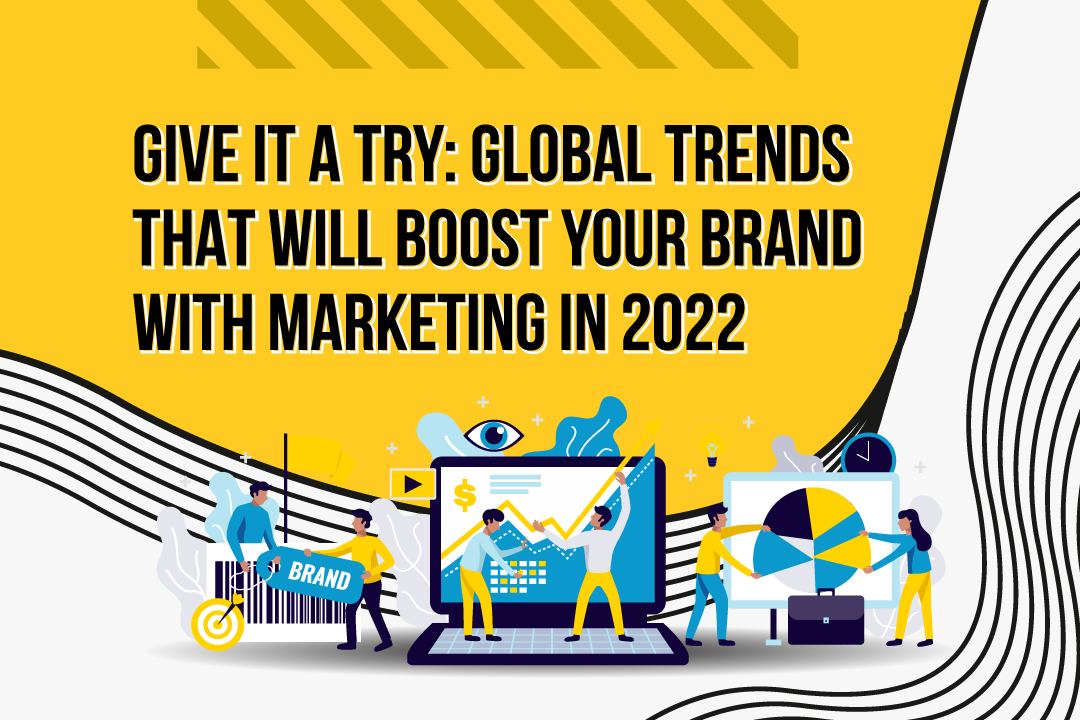 Give It A Try: Global Trends That Will Boost Your Brand With Marketing in 2022