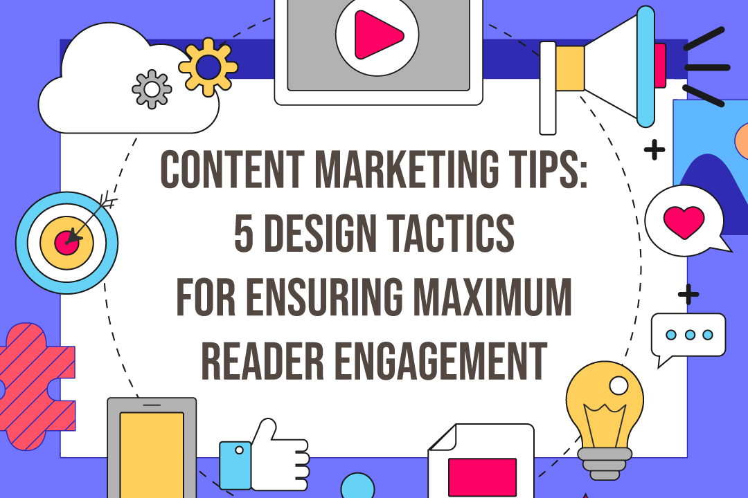 Content Marketing Tips: 5 Design Tactics for Ensuring Maximum Reader Engagement