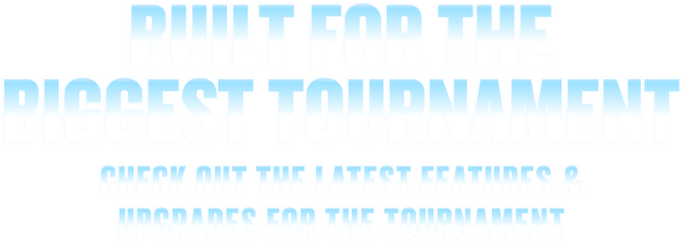 Built for the Biggest Tournament - Check out the latest features!