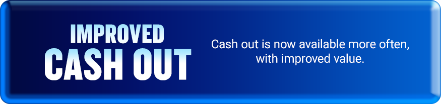 improved Cash out - Cash out is now available more often, with improved value.