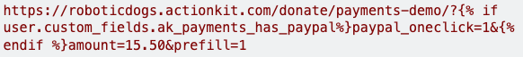 {% verbatim %}https://roboticdogs.actionkit.com/donate/payments-demo/?{% if user.custom_fields.ak_payments_has_paypal%}paypal_oneclick=1&{% endif %}amount=15.50&prefill=1&no_akid=1{% endverbatim %}