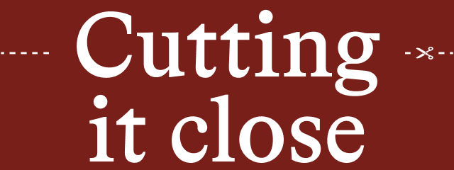Cutting it close