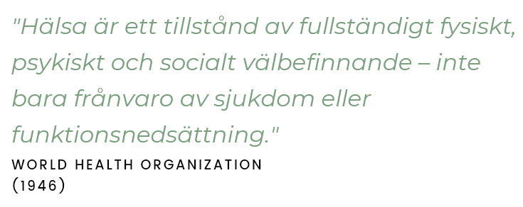 Citat från World Health Organization: “Hälsa är ett tillstånd av fullständigt fysiskt, psykiskt och socialt välbefinnande – inte bara frånvaro av sjukdom eller funktionsnedsättning.”